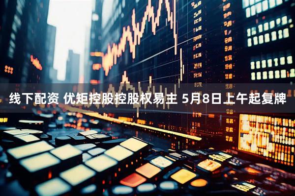 线下配资 优矩控股控股权易主 5月8日上午起复牌