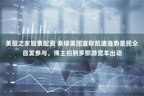 美股之家股票配资 亲绿罢团宣称凯道造势是民众自发参与，博主拍到多部游览车出动