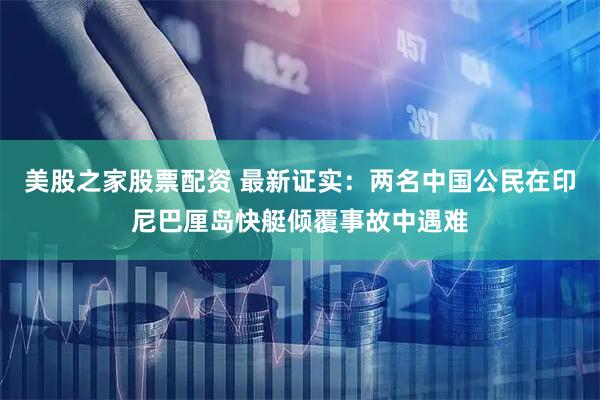 美股之家股票配资 最新证实：两名中国公民在印尼巴厘岛快艇倾覆事故中遇难
