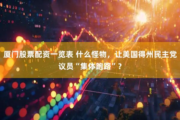 厦门股票配资一览表 什么怪物，让美国得州民主党议员“集体跑路”？