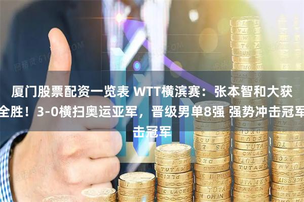 厦门股票配资一览表 WTT横滨赛：张本智和大获全胜！3-0横扫奥运亚军，晋级男单8强 强势冲击冠军