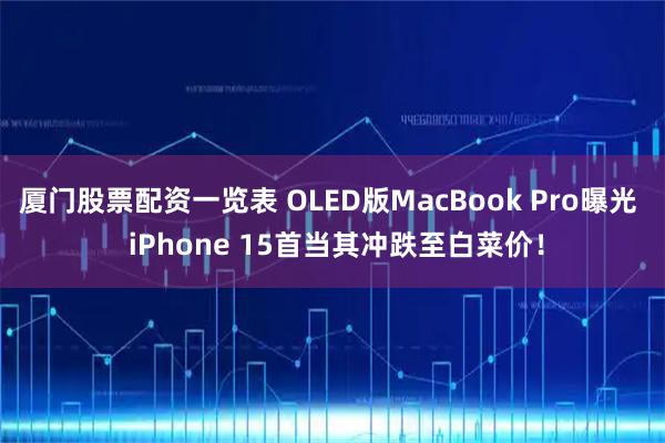 厦门股票配资一览表 OLED版MacBook Pro曝光  iPhone 15首当其冲跌至白菜价！