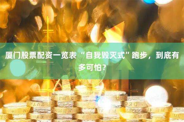 厦门股票配资一览表 “自我毁灭式”跑步，到底有多可怕？