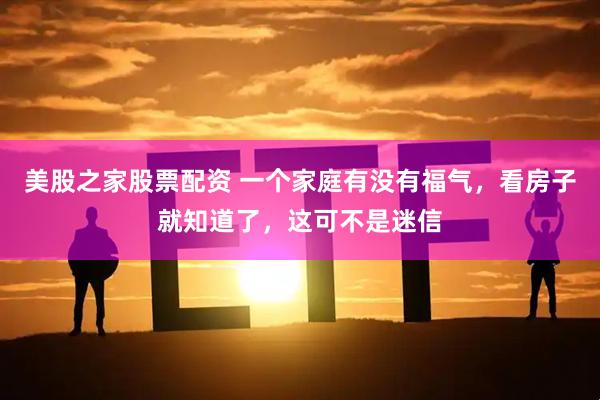 美股之家股票配资 一个家庭有没有福气，看房子就知道了，这可不是迷信